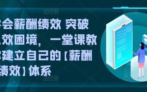 學會薪酬績效，突破人效困局，一堂課構建【薪酬+績效】體系！