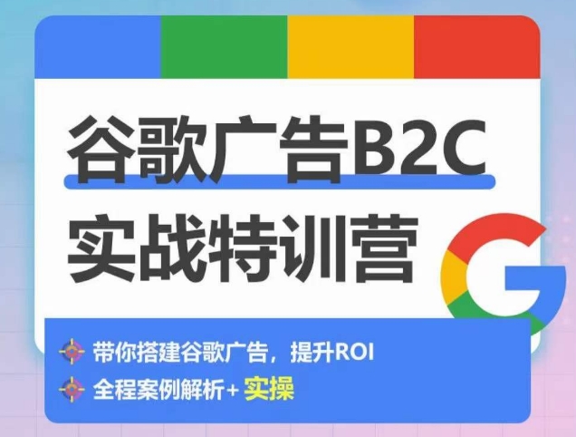 谷歌廣告B2C實戰特訓營，500+谷歌賬戶總結經驗，實戰演示如何從0-1搭建廣告賬戶