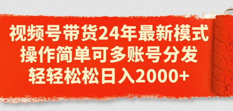 視頻號帶貨24年最新模式，操作簡單可多賬號分發(fā)，輕輕松松日入2k【揭秘】