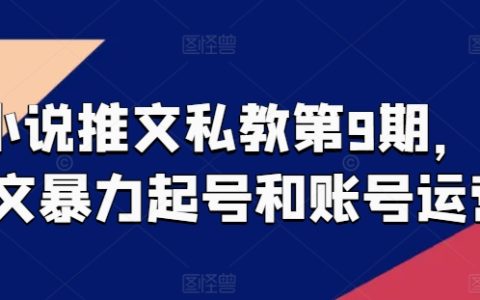 小說推文私教課程第9期：推文暴力起號和賬號運(yùn)營秘籍