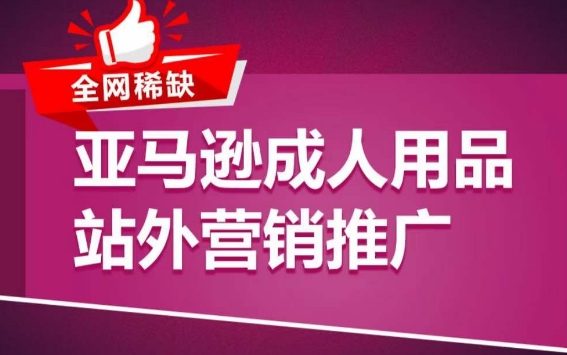 亞馬遜成人用品站外營銷推廣，?成人用品新品推廣方案，助力打造類目爆款