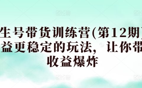 第12期養生號帶貨訓練營：打造穩定收益玩法，助力你實現帶貨收益爆表！