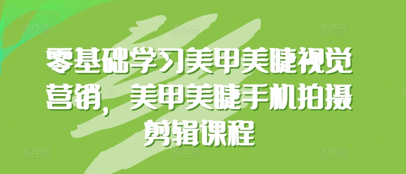 零基礎學習美甲美睫視覺營銷，美甲美睫手機拍攝剪輯課程