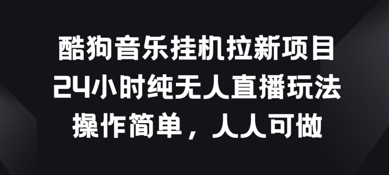 酷狗音樂掛JI拉新項目，24小時純無人直播玩法，操作簡單人人可做【揭秘】