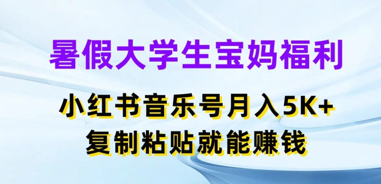暑假大學(xué)生寶媽福利，小紅書音樂號月入5000+，復(fù)制粘貼就能賺錢【揭秘】