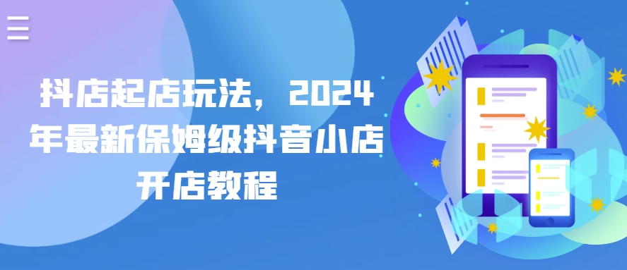 抖店起店玩法，2024年最新保姆級抖音小店開店教程