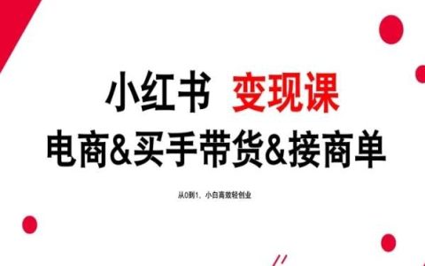 2024小紅書變現(xiàn)全新教程：電商、買手帶貨、接商單，0基礎(chǔ)到1技能，小白快速輕創(chuàng)業(yè)指南！