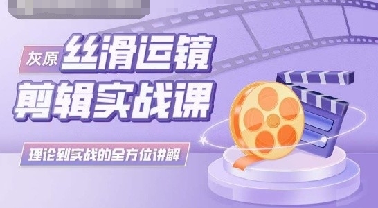 灰原絲滑運鏡剪輯實戰課，理論到實踐的全方位講解
