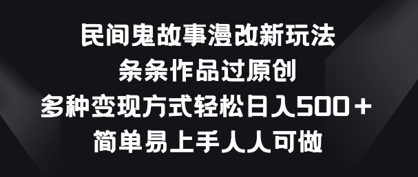 民間鬼故事漫改新玩法，條條作品過原創，多種變現方式，簡單易上手人人可做【揭秘】