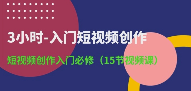 3小時-入門短視頻創作：短視頻創作入門必修(15節視頻課)