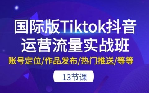 TikTok國際版抖音運營實戰課程：全面解析賬號定位、作品發布、熱門推送等13大技巧