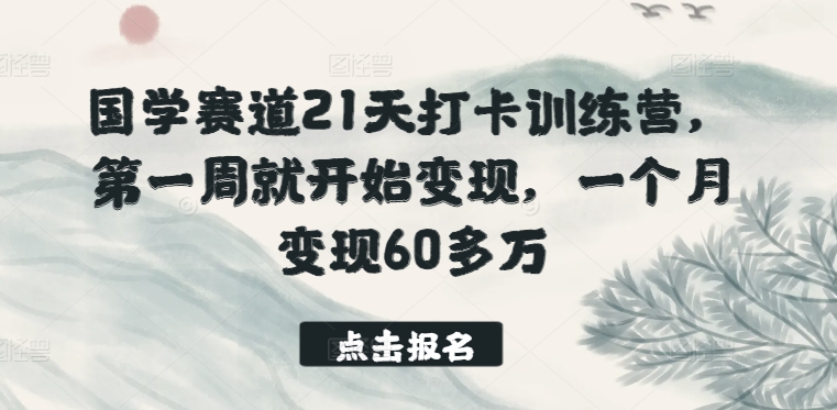 國學賽道21天打卡訓練營，第一周就開始變現，一個月變現60多萬