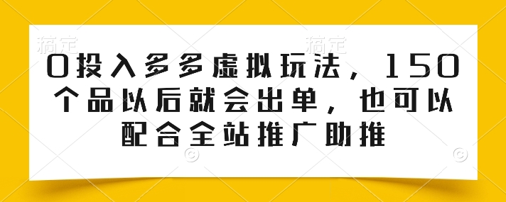 0投入多多虛擬玩法，150個品以后就會出單，也可以配合全站推廣助推