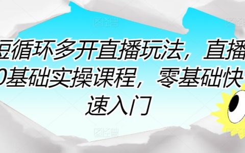 短循環(huán)多開直播玩法，直播0基礎(chǔ)實操課程，零基礎(chǔ)快速入門