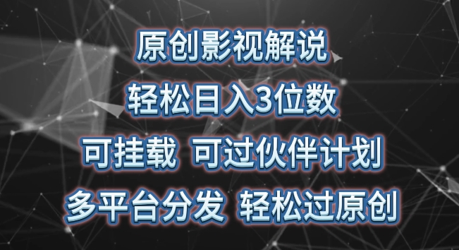 原創影視解說，輕松日入3位數，可掛載，可過伙伴計劃，多平臺分發輕松過原創【揭秘】
