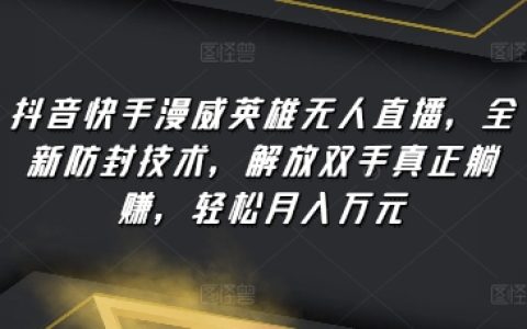 抖音快手漫威直播黑科技：防封禁直播技術，自動化無人值守收益，簡單月入過萬【賺錢內幕】