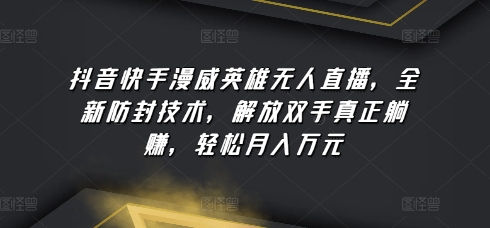 抖音快手漫威英雄無人直播，全新防封技術，解放雙手真正躺賺，輕松月入萬元【揭秘】