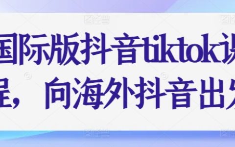 【獨(dú)家揭秘】國際版抖音TikTok課程，手把手教你征服海外抖音市場！