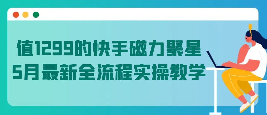 值1299的快手磁力聚星5月最新全流程實操教學【揭秘】