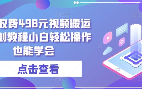 揭秘！498元視頻搬運教程，輕松教小白原創(chuàng)操作，學會并非難事！