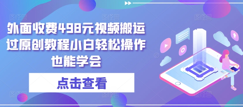 外面收費498元視頻搬運過原創教程小白輕松操作也能學會【揭秘】