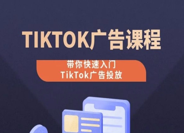 TikTok廣告投放課程，從0-1實操課，帶你快速入門TikTok廣告投放