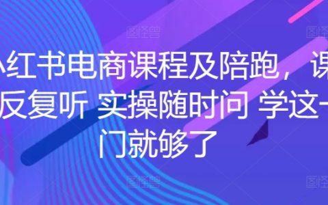 小紅書電商必修課：課程反復(fù)聽，實(shí)操隨時問，這一門課就夠了！
