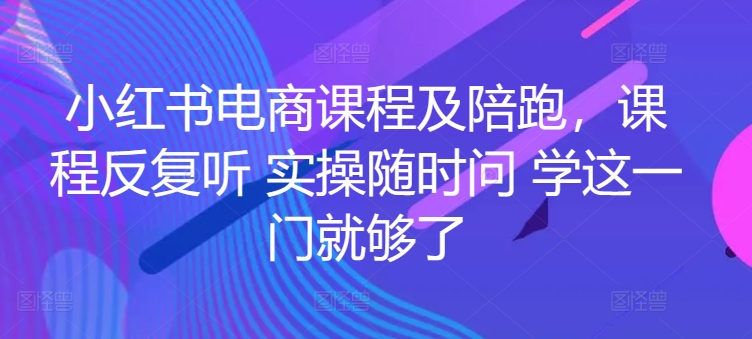 小紅書(shū)電商課程及陪跑，課程反復(fù)聽(tīng) 實(shí)操隨時(shí)問(wèn) 學(xué)這一門(mén)就夠了