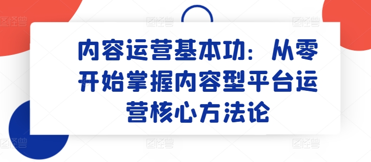 內(nèi)容運(yùn)營(yíng)基本功：從零開始掌握內(nèi)容型平臺(tái)運(yùn)營(yíng)核心方法論