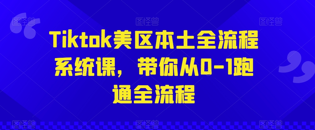 Tiktok美區本土全流程系統課，帶你從0-1跑通全流程