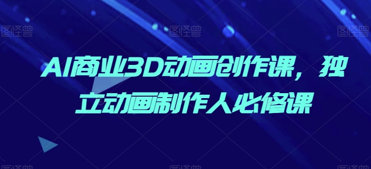 AI商業3D動畫創作課，獨立動畫制作人必修課