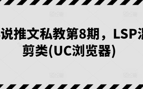 小說推文私教課程 第8期：LSP混剪類視頻制作技巧，輕松打造UC瀏覽器爆款內容