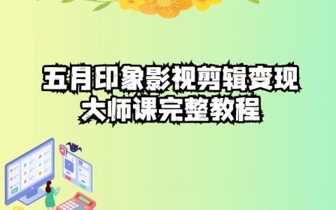 五自印象影視剪輯變現實戰課：從入門到精通，輕松實現短視頻變現