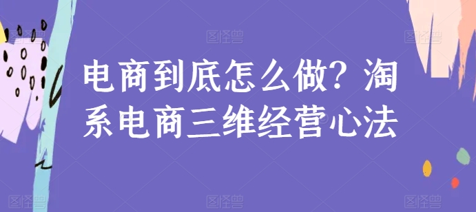 電商到底怎么做？淘系電商三維經營心法