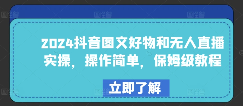 2024抖音圖文好物和無人直播實(shí)操，操作簡單，保姆級教程