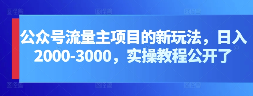 公眾號流量主項目的新玩法，日入2000-3000，實操教程公開了