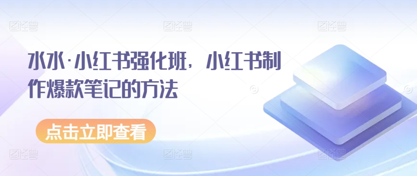 水水·小紅書強化班，小紅書制作爆款筆記的方法