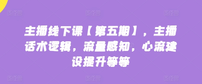 主播線下課【第五期】，主播話術邏輯，流量感知，心流建設提升等等