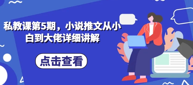 私教課第5期，小說推文從小白到大佬詳細講解