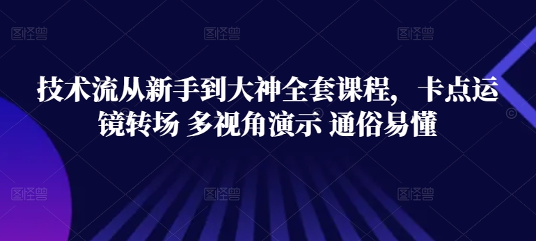 技術流從新手到大神全套課程，卡點運鏡轉場 多視角演示 通俗易懂