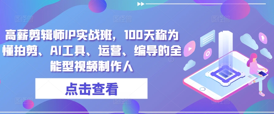 高薪剪輯師IP實戰班，100天稱為懂拍剪、AI工具、運營、編導的全能型視頻制作人