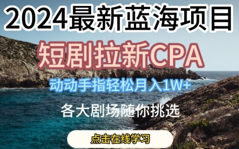 【獨家爆料】2024年火爆藍海項目，短劇拉新CPA，輕松動手指月入1W，各大劇場任你選！