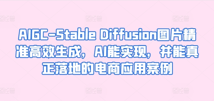 AIGC-Stable Diffusion圖片精準高效生成，AI能實現，并能真正落地的電商應用案例