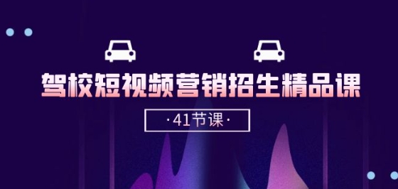 駕校-短視頻營銷招生精品課：抖音推廣技巧，抖音短視頻招生(41節課)