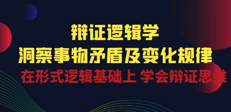 辯證 邏輯學 | 洞察 事物矛盾及變化規律 在形式邏輯基礎上 學會辯證思維