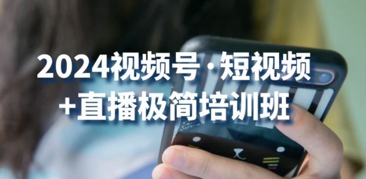 2024視頻號·短視頻+直播極簡培訓班：抓住視頻號風口，流量紅利