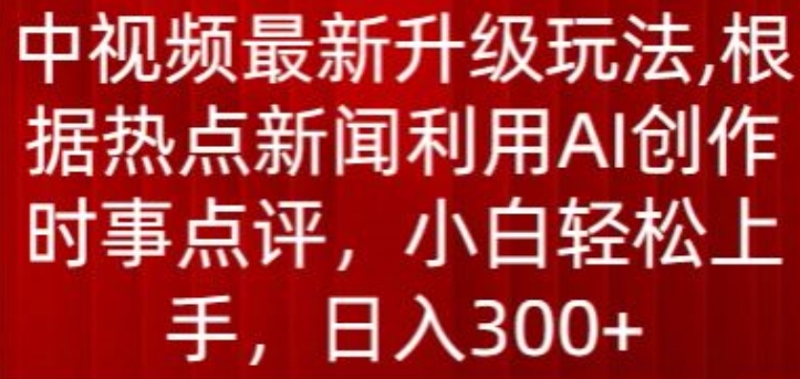 中視頻最新升級玩法，根據熱點新聞利用AI創作時事點評，日入300+【揭秘】