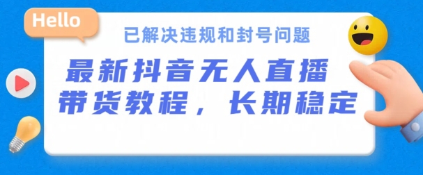 抖音無人直播帶貨，長期穩(wěn)定，已解決違規(guī)和封號問題，開播24小時必出單【揭秘】