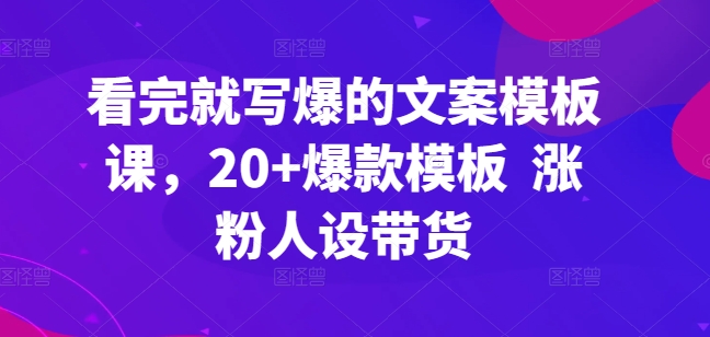 看完就寫爆的文案模板課，20+爆款模板? 漲粉人設帶貨