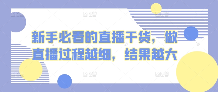 新手必看的直播干貨，做直播過(guò)程越細(xì)，結(jié)果越大